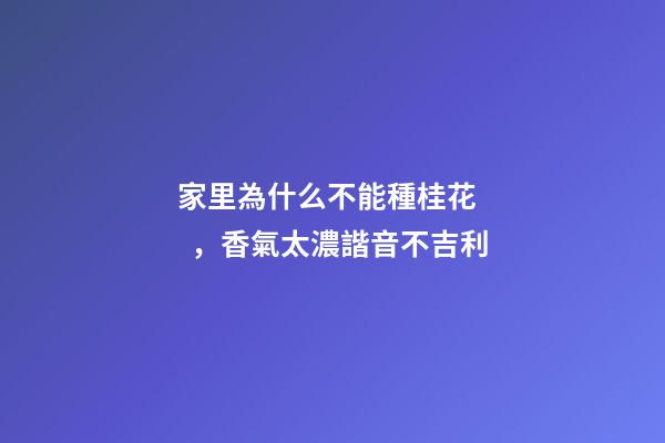 家里為什么不能種桂花，香氣太濃諧音不吉利